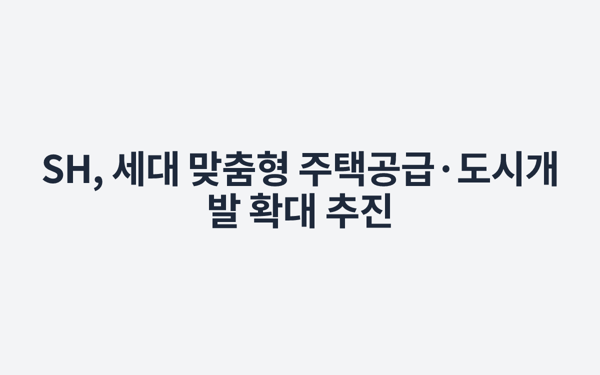 SH, 세대 맞춤형 주택공급·도시개발 확대 추진