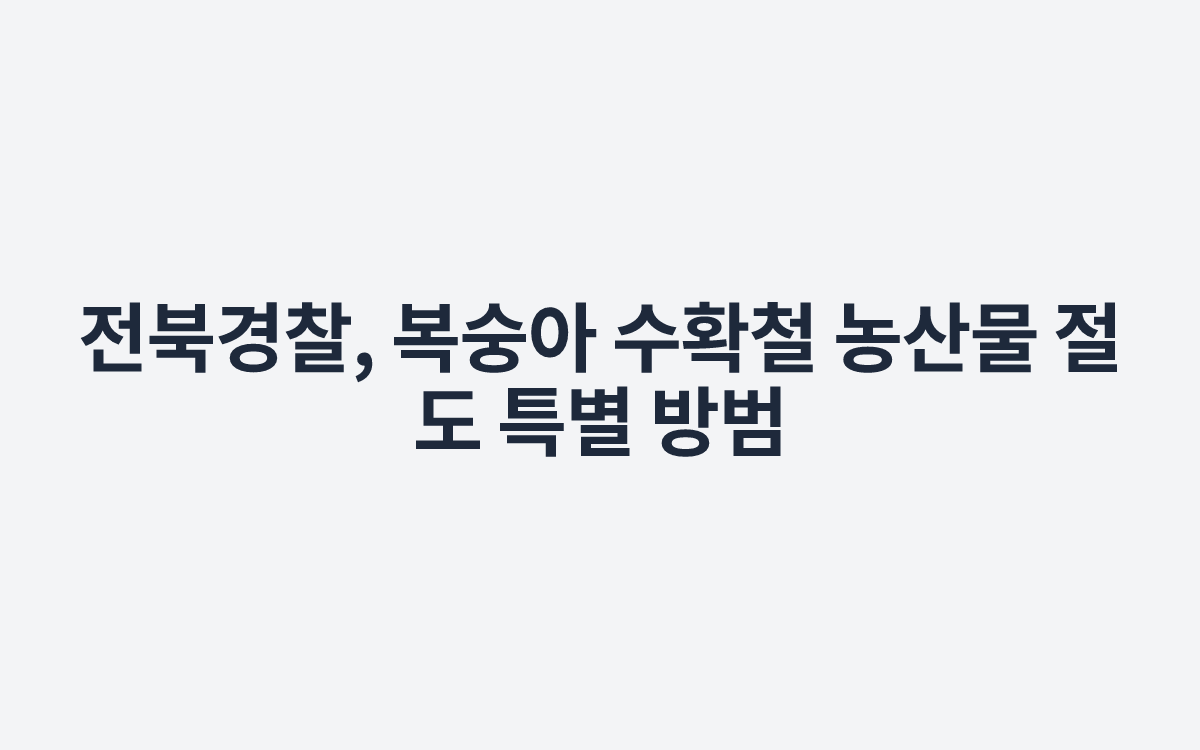 전북경찰, 복숭아 수확철 농산물 절도 특별 방범